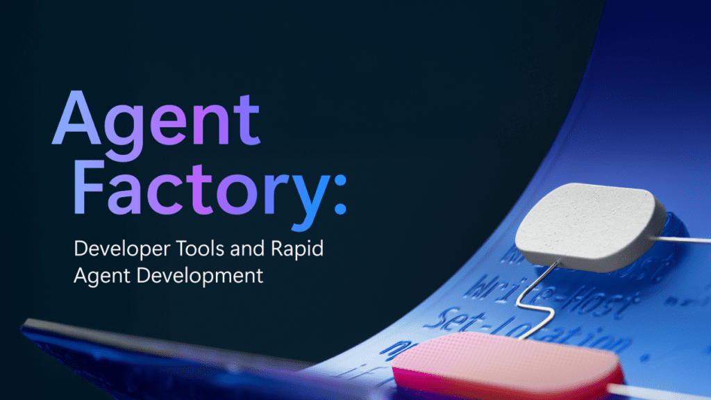 Agent Factory: Developer Tools and Rapid Agent Development.